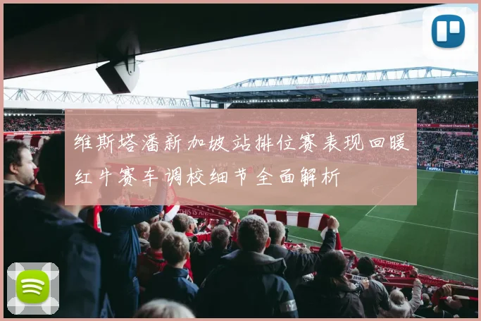维斯塔潘新加坡站排位赛表现回暖红牛赛车调校细节全面解析
